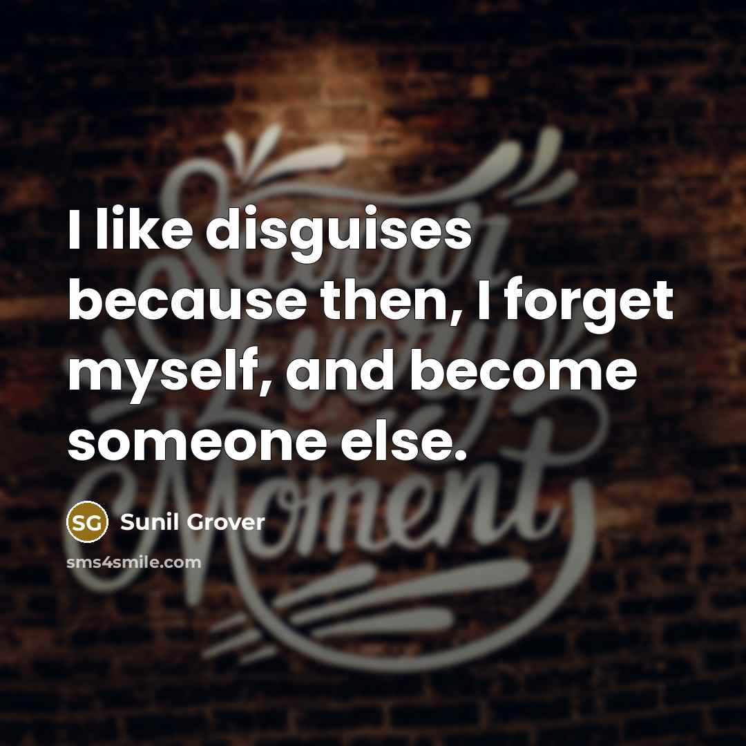 “I like disguises because then, I forget myself, and become…” quote by Sunil Grover
