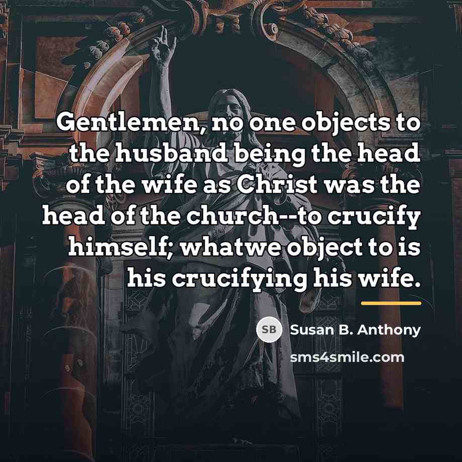 “Gentlemen, no one objects to the husband being the head…” quote by Susan B. Anthony