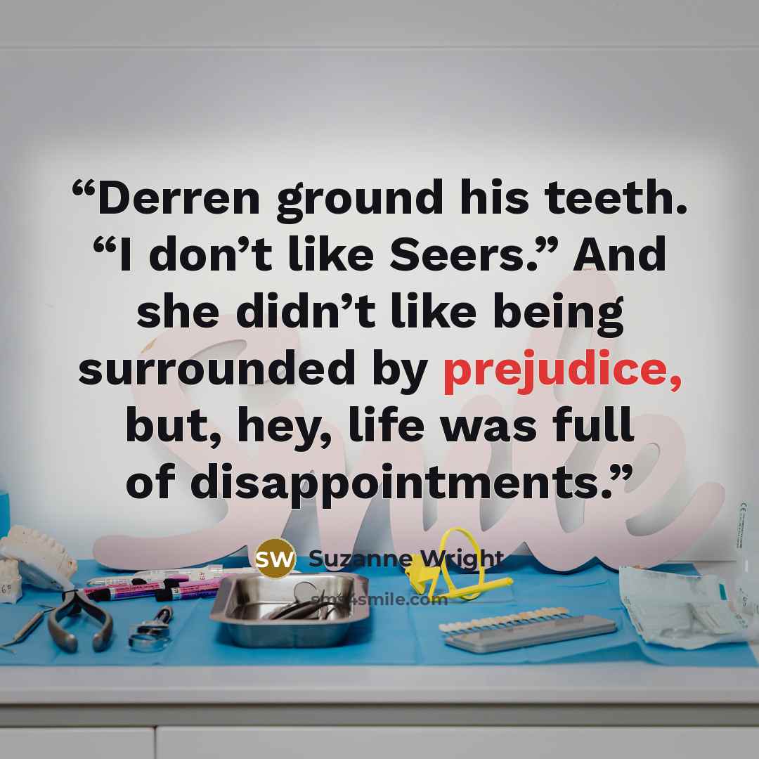 “Derren ground his teeth. “I don’t like Seers.” And she didn’t like being surrounded by prejudice, but, hey, life was full of disappointments.” quote by Suzanne Wright
