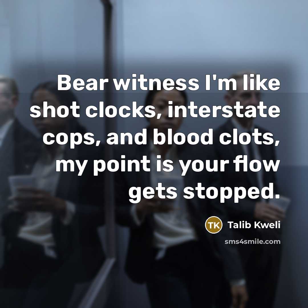 “Bear witness I'm like shot clocks, interstate cops, and blood clots, my point is your flow gets stopped.” quote by Talib Kweli
