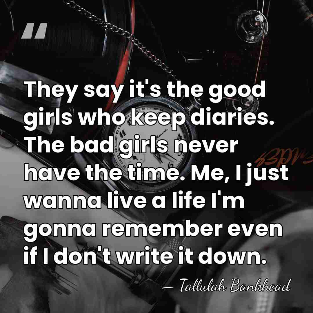 They say it's the good girls who keep diaries. The bad girls&hellip; - Tallulah Bankhead