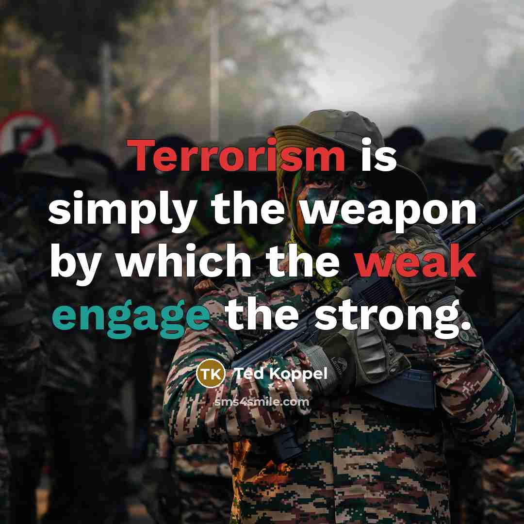 “Terrorism is simply the weapon by which the weak engage the strong.” quote by Ted Koppel