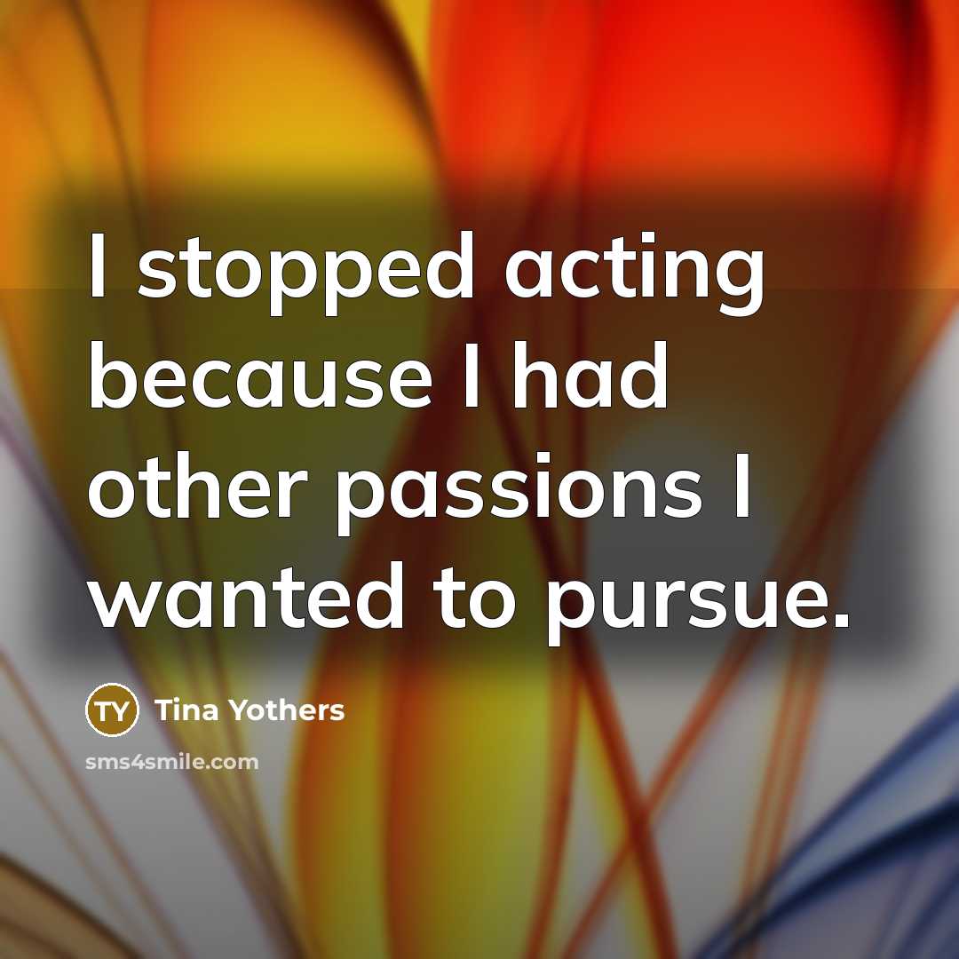“I stopped acting because I had other passions I wanted…” quote by Tina Yothers