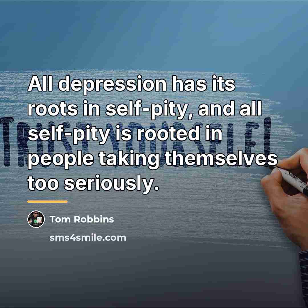 “All depression has its roots in self-pity, and all self-pity…” quote by Tom Robbins
