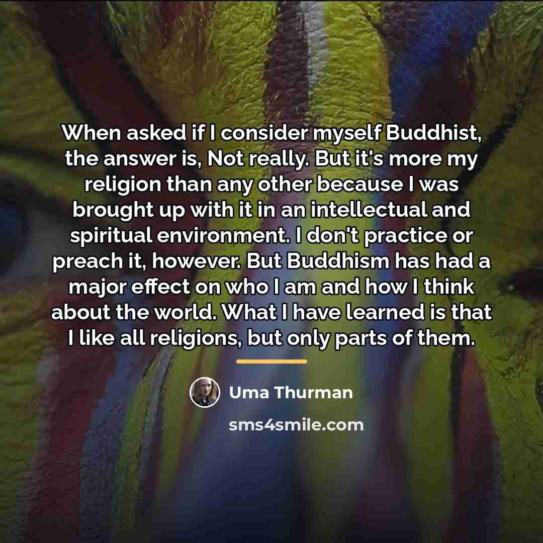 “When asked if I consider myself Buddhist, the answer is,…” quote by Uma Thurman