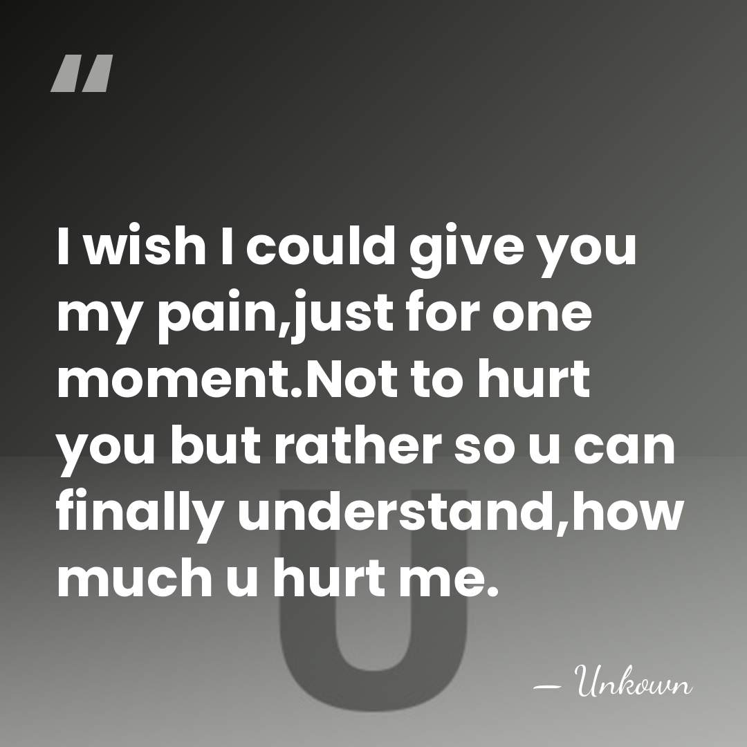 I wish I could give you my pain,just for one moment.Not to&hellip; - Unkown