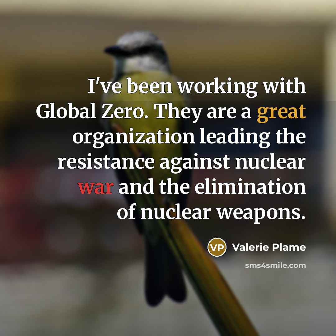 “I've been working with Global Zero. They are a great organization leading the resistance against nuclear war and the elimination of nuclear weapons.” quote by Valerie Plame