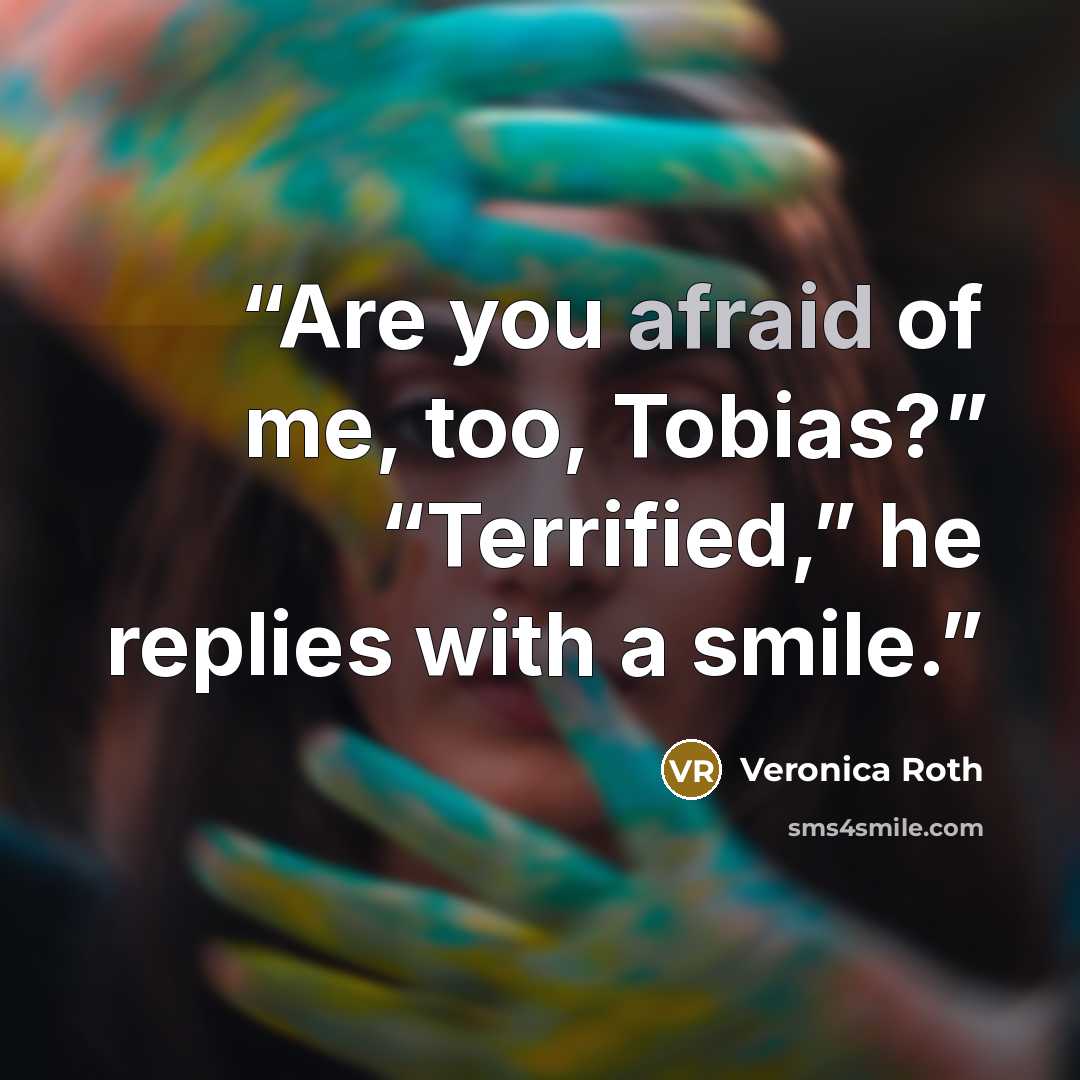 “Are you afraid of me, too, Tobias?” “Terrified,” he replies with a smile.” quote by Veronica Roth