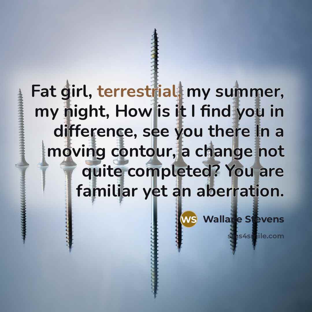 “Fat girl, terrestrial, my summer, my night, How is it…” quote by Wallace Stevens