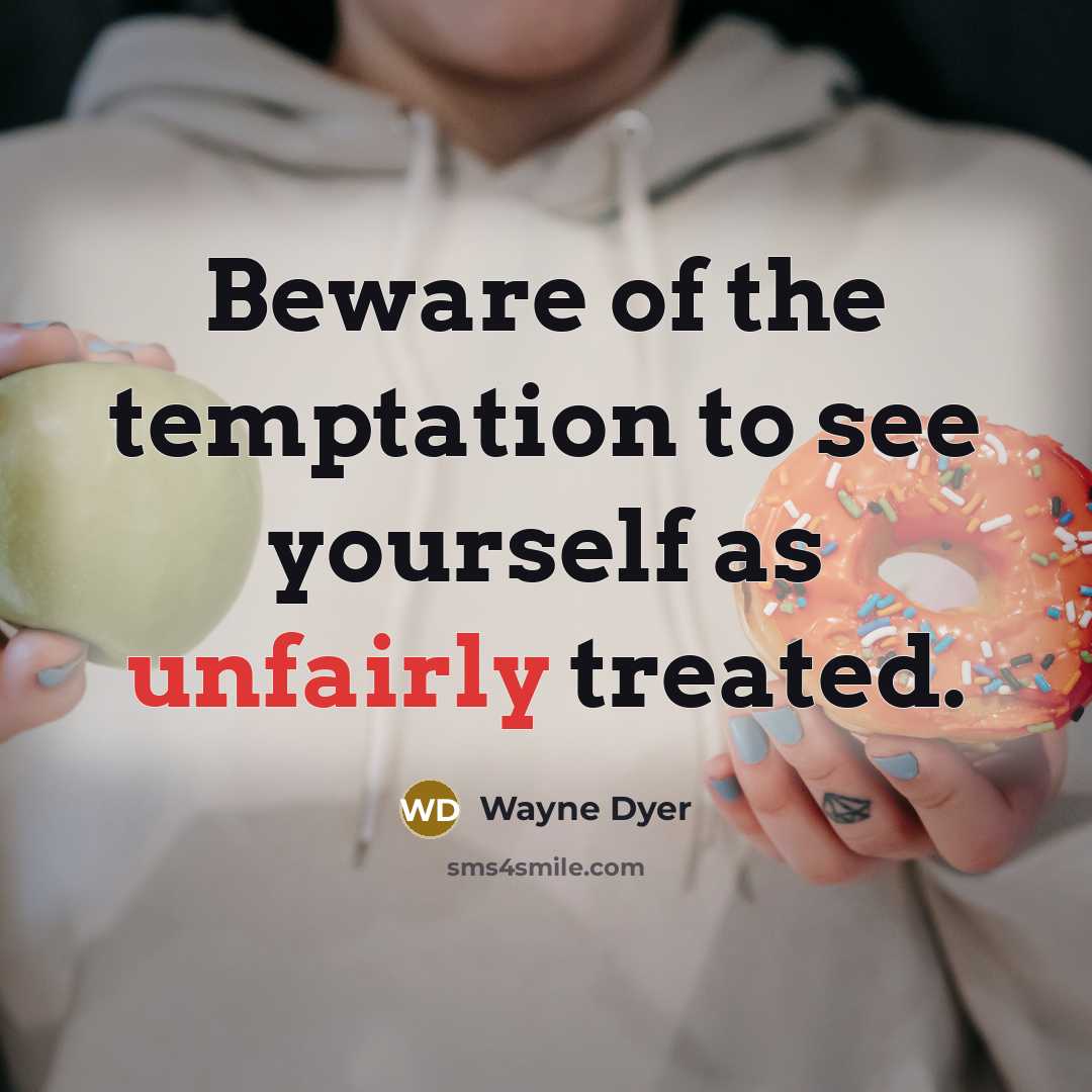 “Beware of the temptation to see yourself as unfairly treated.” quote by Wayne Dyer