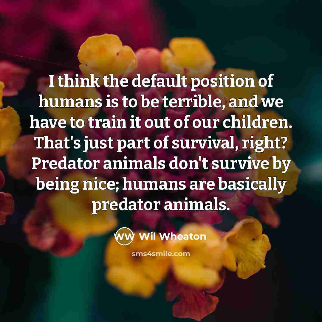 “I think the default position of humans is to be…” quote by Wil Wheaton