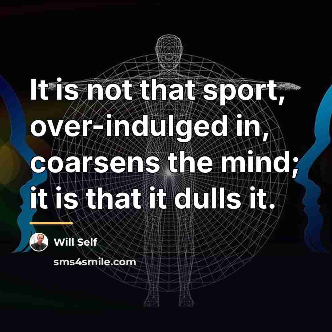 “It is not that sport, over-indulged in, coarsens the mind;…” quote by Will Self