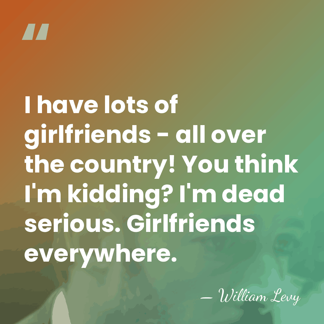 I have lots of girlfriends - all over the country! You think&hellip; - William Levy