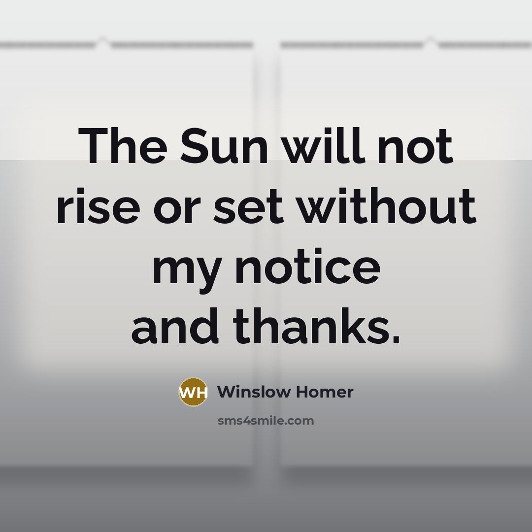 “The Sun will not rise or set without my notice and thanks.” quote by Winslow Homer