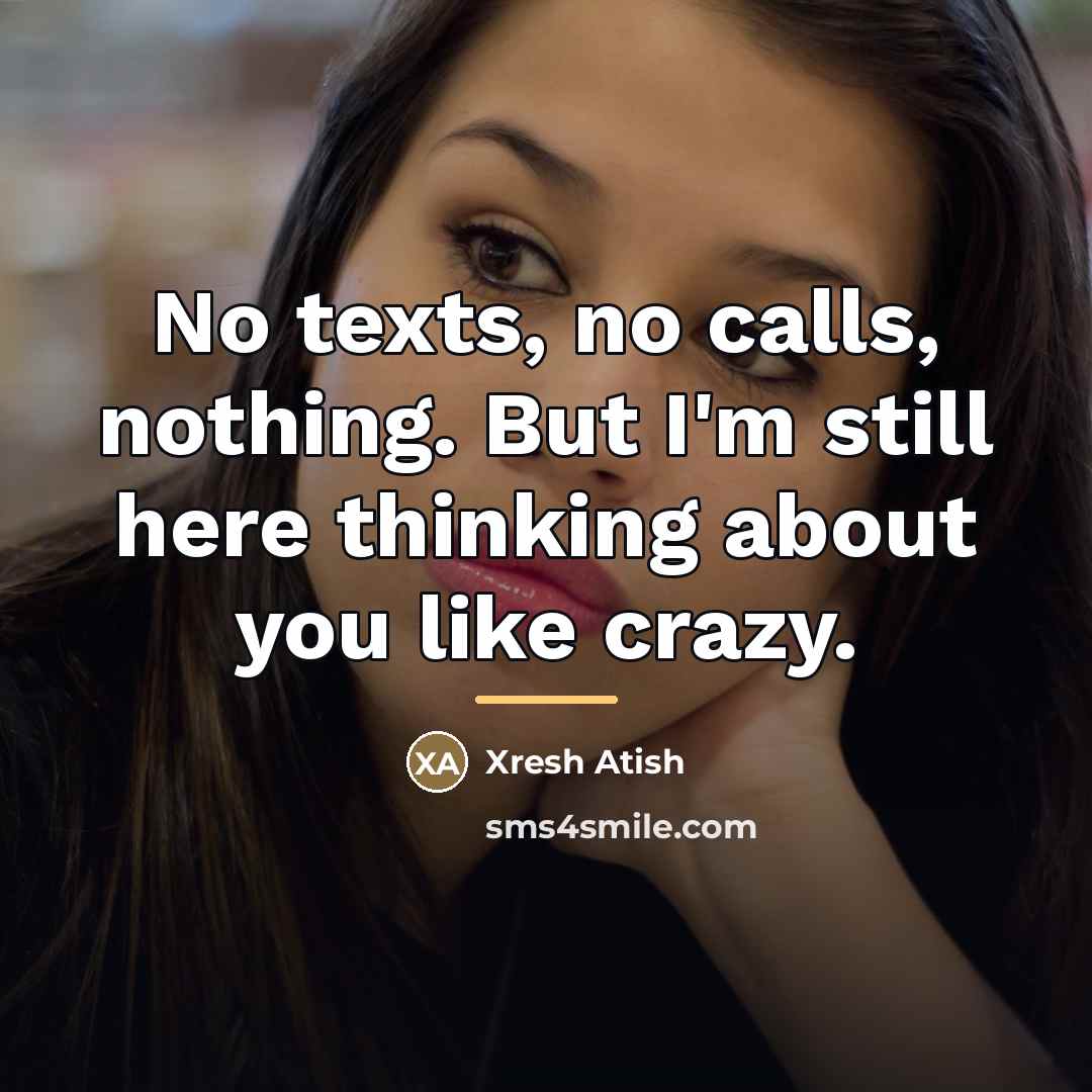 “No texts, no calls, nothing. But I'm still here thinking…” quote by Xresh Atish