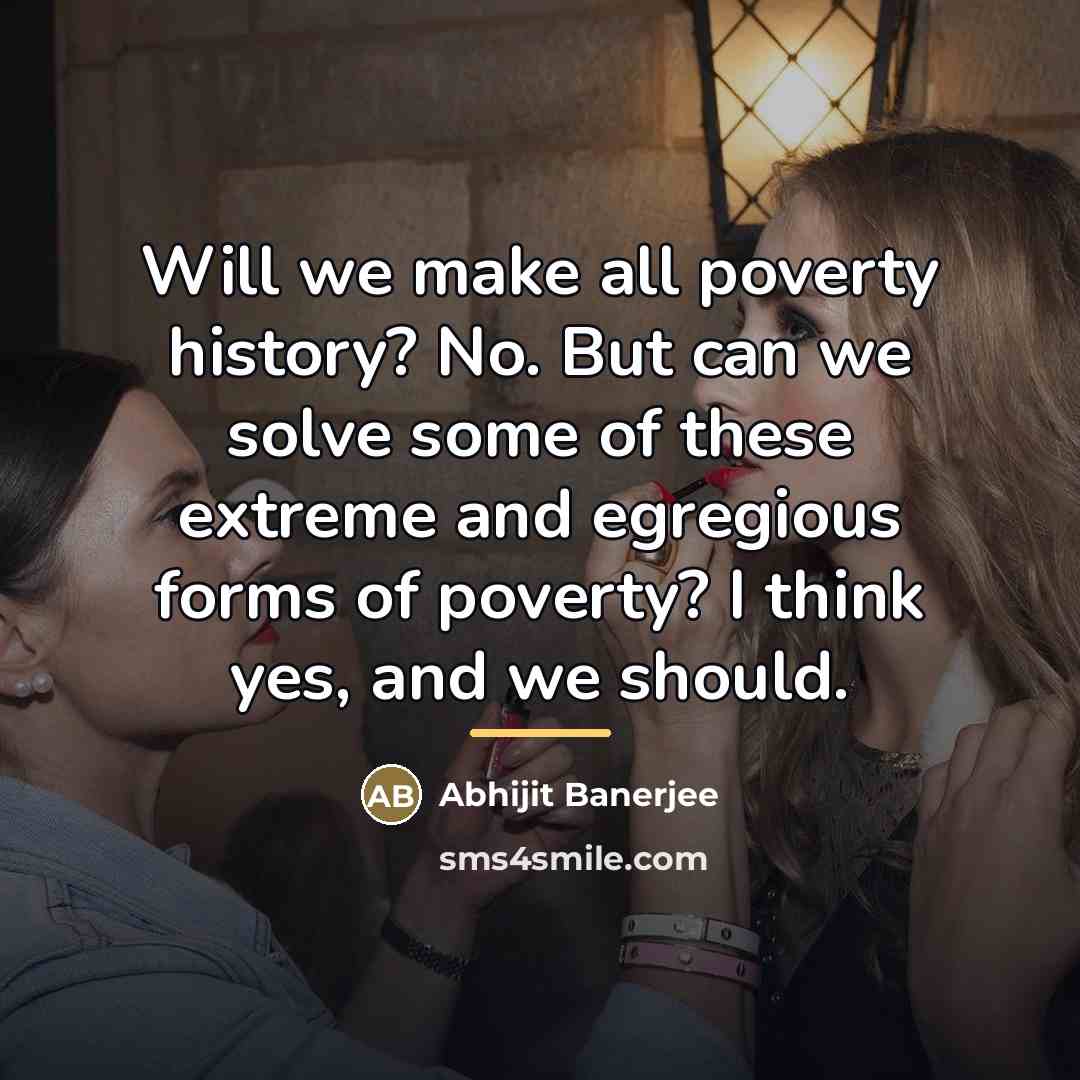 “Will we make all poverty history? No. But can we…” quote by Abhijit Banerjee