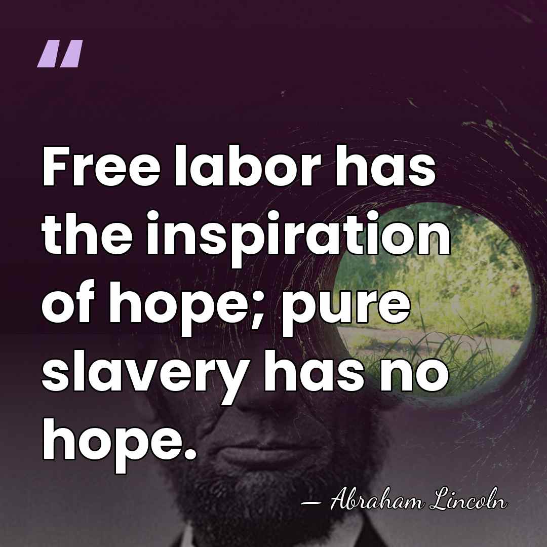 Free labor has the inspiration of hope; pure slavery has no hope. - Abraham Lincoln