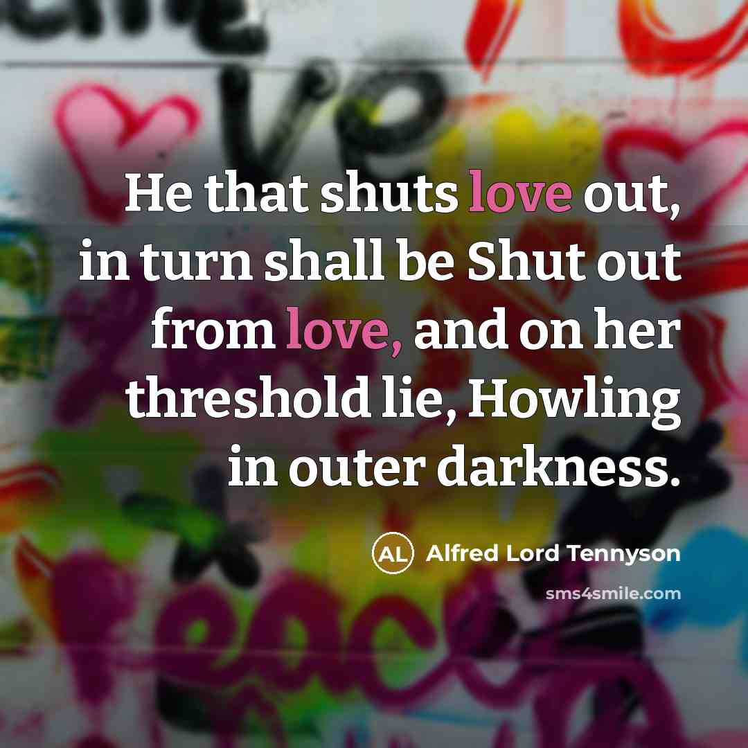 “He that shuts love out, in turn shall be Shut…” quote by Alfred Lord Tennyson
