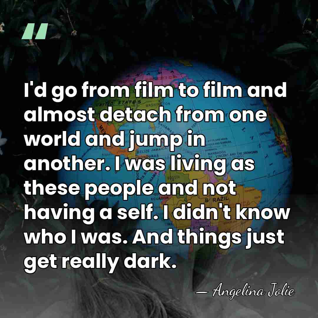 I'd go from film to film and almost detach from one world&hellip; - Angelina Jolie