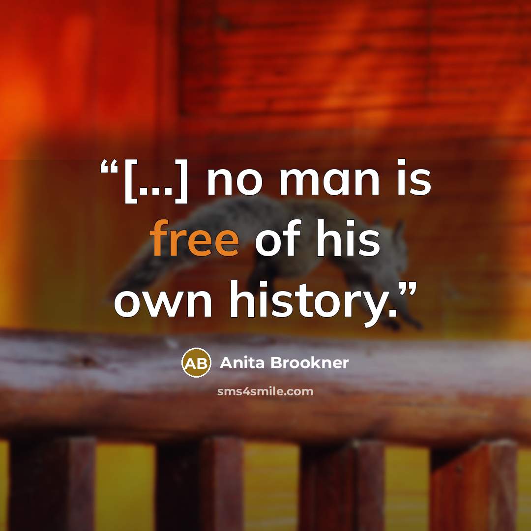 “[...] no man is free of his own history.” quote by Anita Brookner