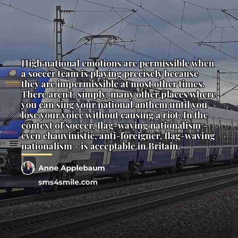 “High national emotions are permissible when a soccer team is…” quote by Anne Applebaum
