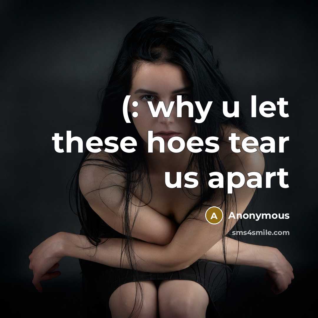 “(: why u let these hoes tear us apart” quote by Anonymous