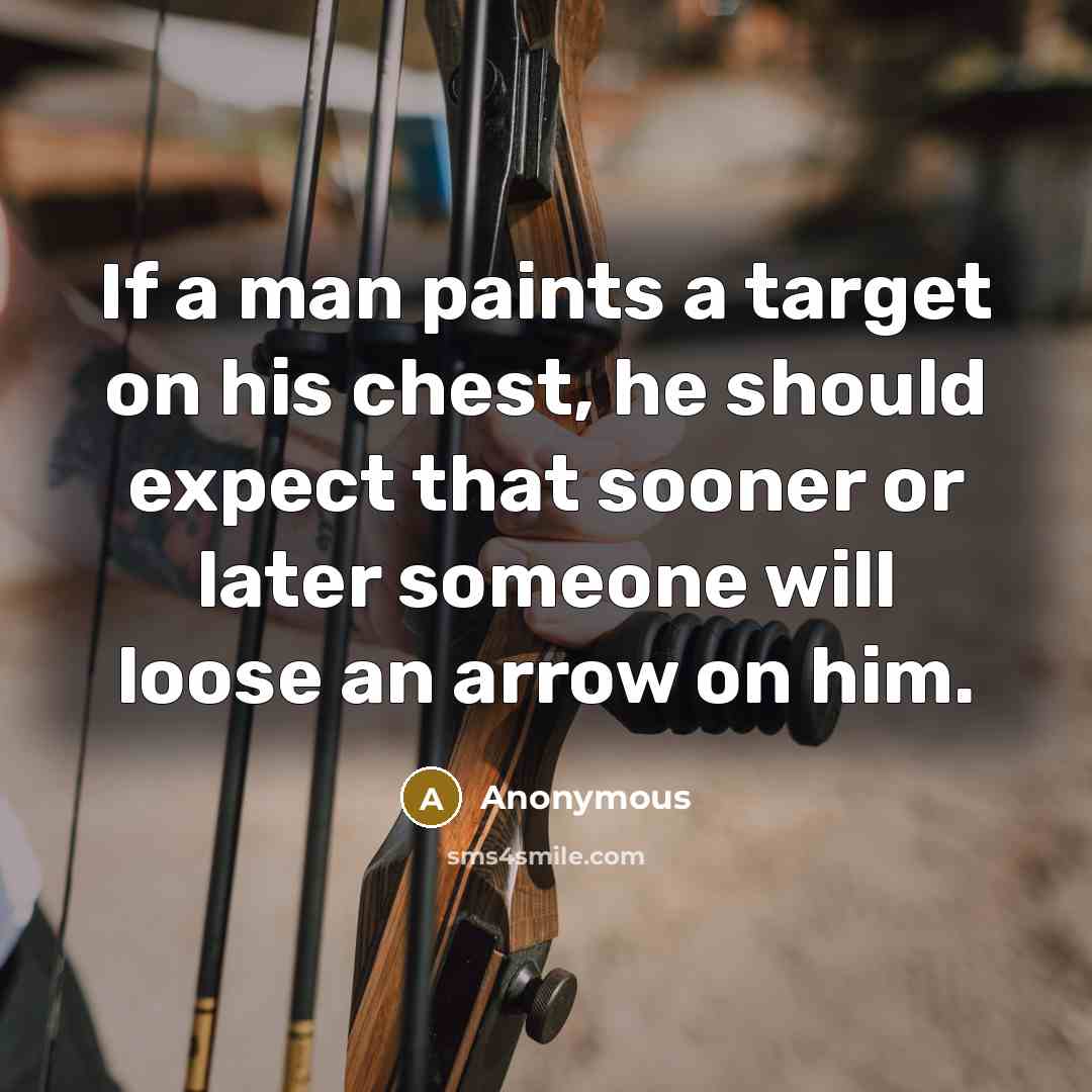 “If a man paints a target on his chest, he should expect that sooner or later someone will loose an arrow on him.” quote by Anonymous