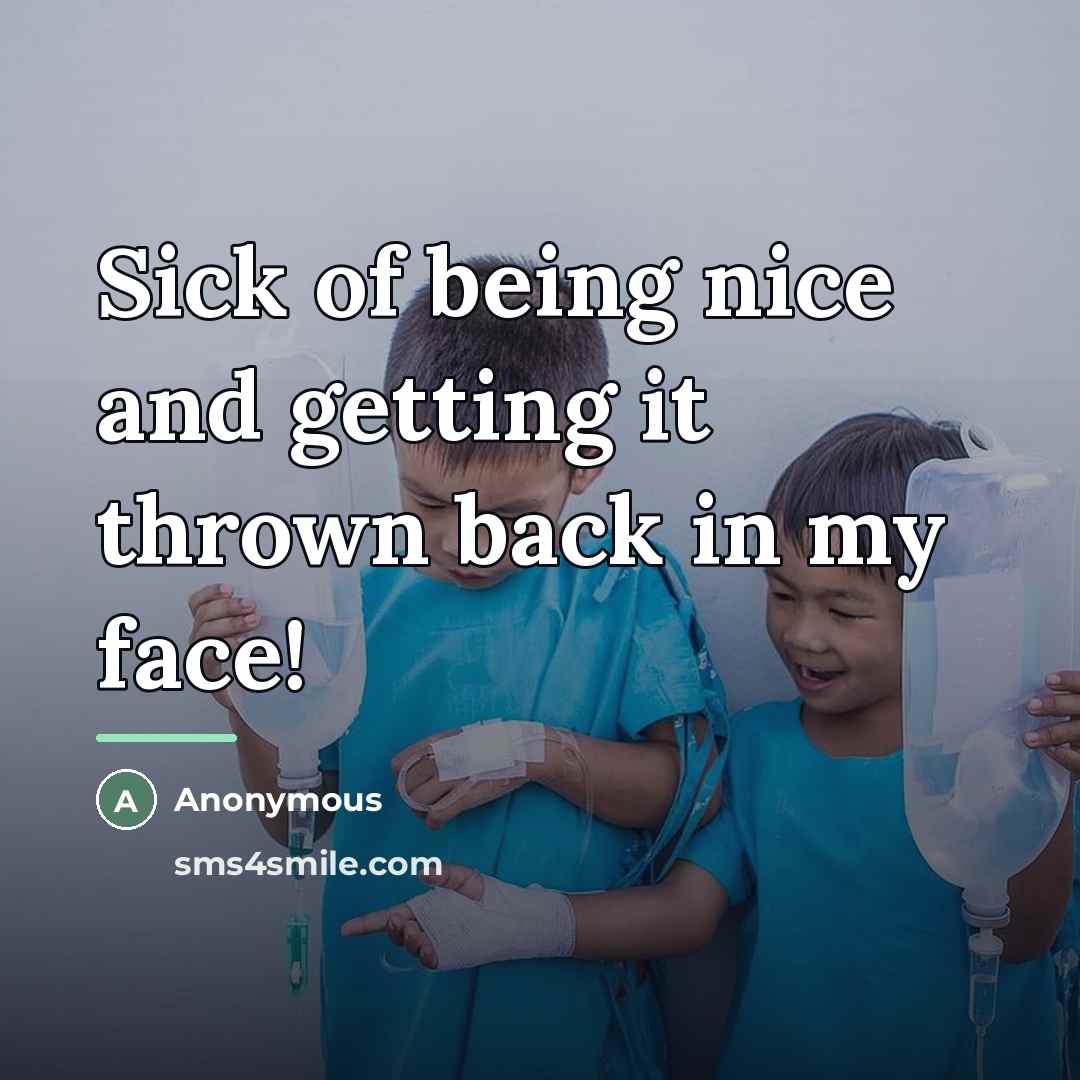 “Sick of being nice and getting it thrown back in…” quote by Anonymous