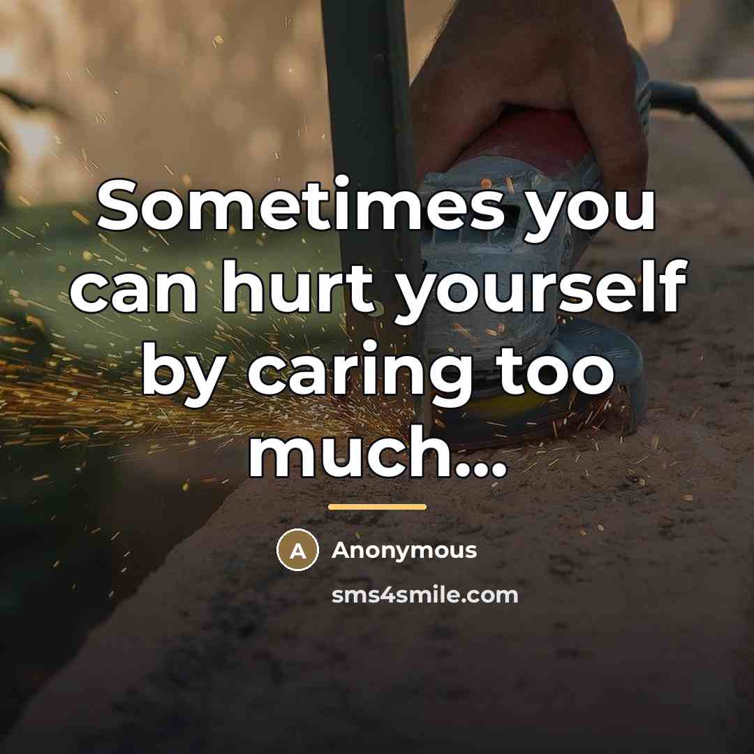 “Sometimes you can hurt yourself by caring too much...…” quote by Anonymous