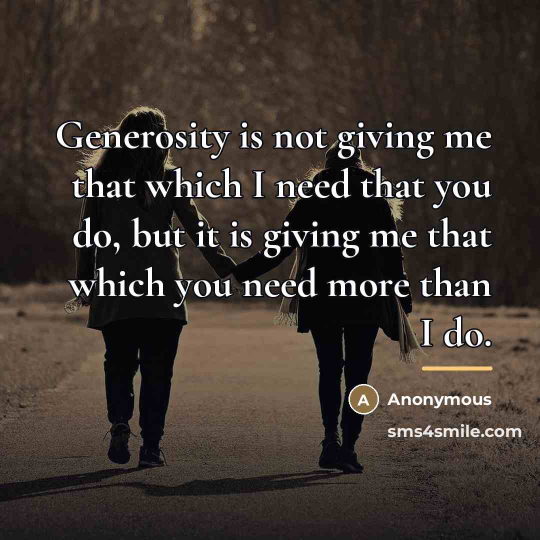 “Generosity is not giving me that which I need that…” quote by Anonymous