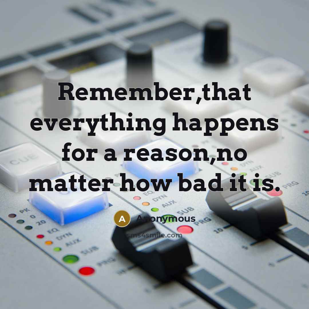 “Remember,that everything happens for a reason,no matter how bad it is.” quote by Anonymous