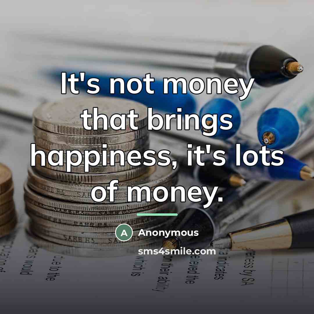 “It's not money that brings happiness, it's lots of money.…” quote by Anonymous