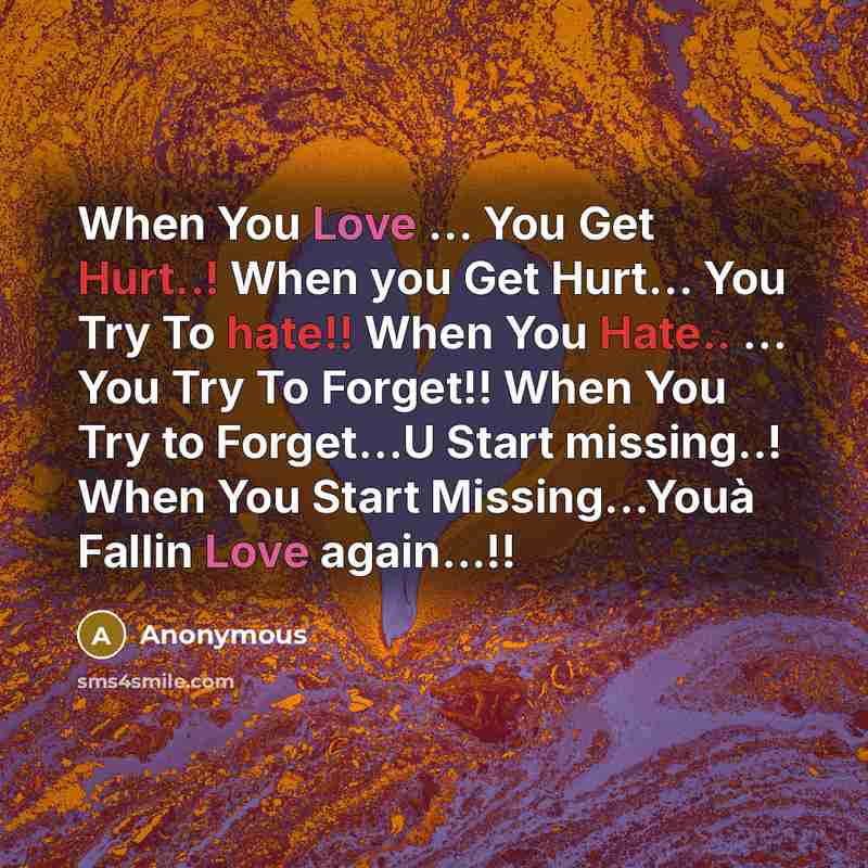 “When You Love … You Get Hurt..! When you Get Hurt… You Try To hate!! When You Hate.. ... You Try To Forget!! When You Try to Forget…U Start missing..! When You Start Missing…Youà Fallin Love again...!!” quote by Anonymous