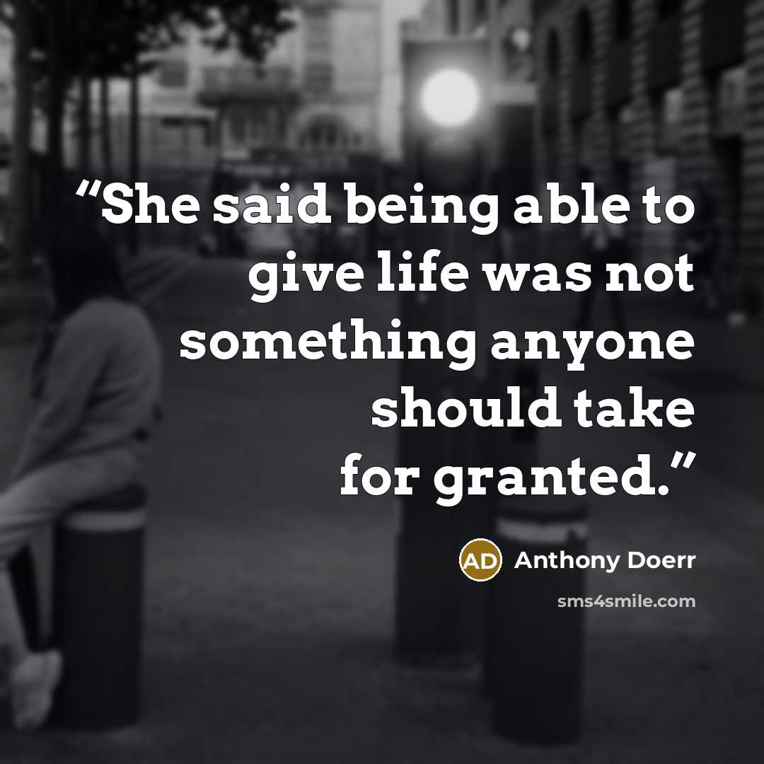 “She said being able to give life was not something anyone should take for granted.” quote by Anthony Doerr