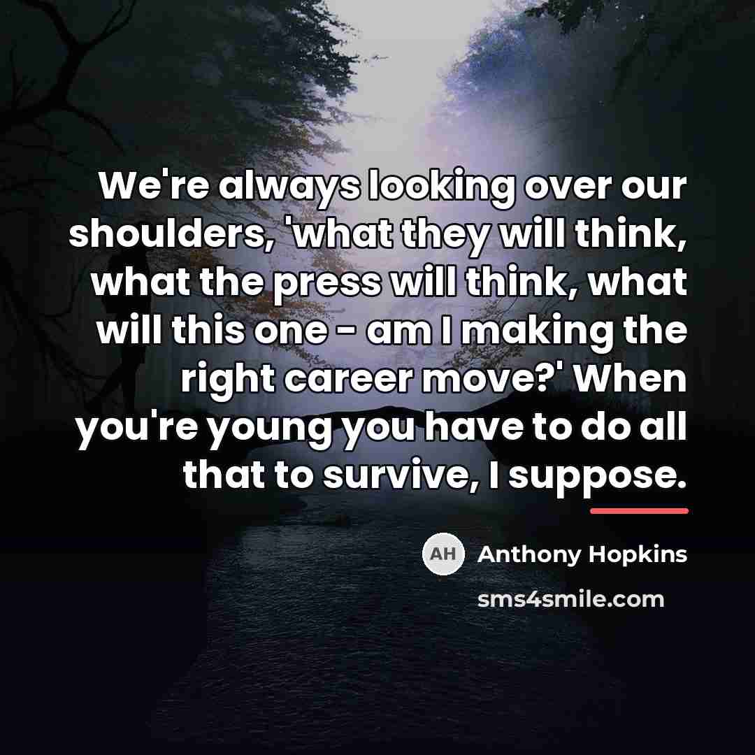 “We're always looking over our shoulders, 'what they will think,…” quote by Anthony Hopkins