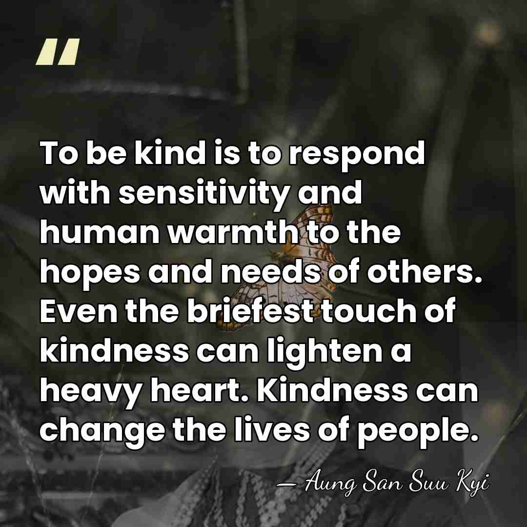 To be kind is to respond with sensitivity and human warmth to&hellip; - Aung San Suu Kyi