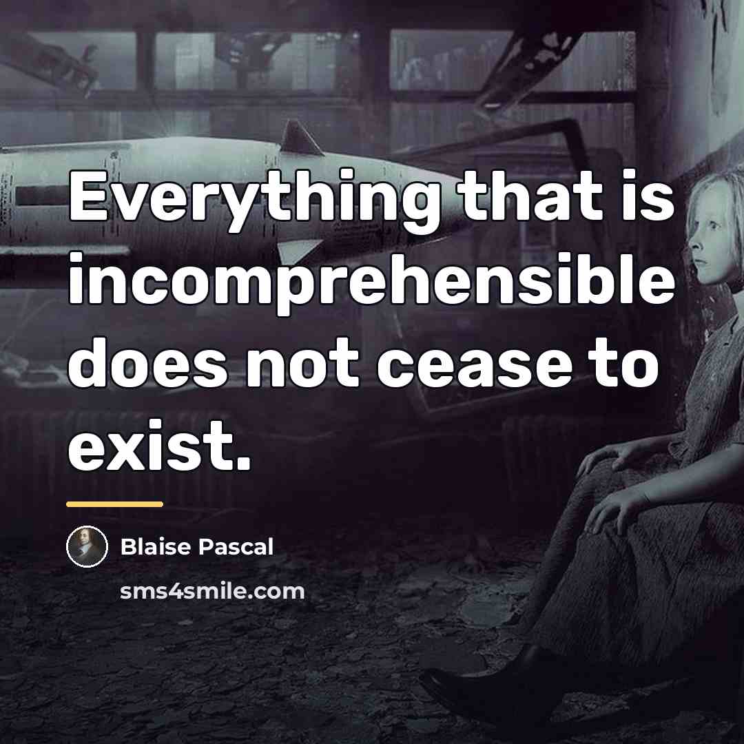 “Everything that is incomprehensible does not cease to exist.…” quote by Blaise Pascal
