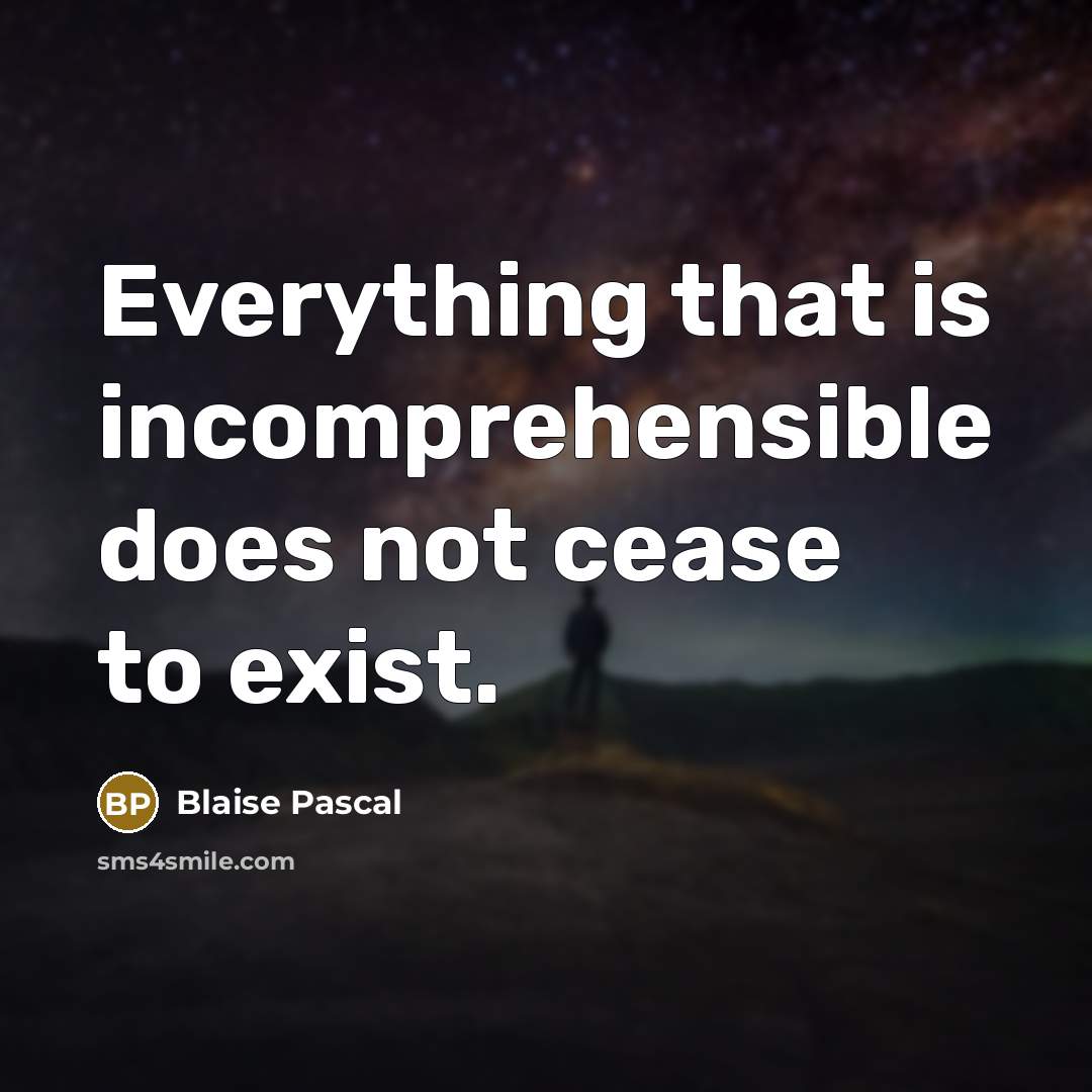 “Everything that is incomprehensible does not cease to exist.” quote by Blaise Pascal