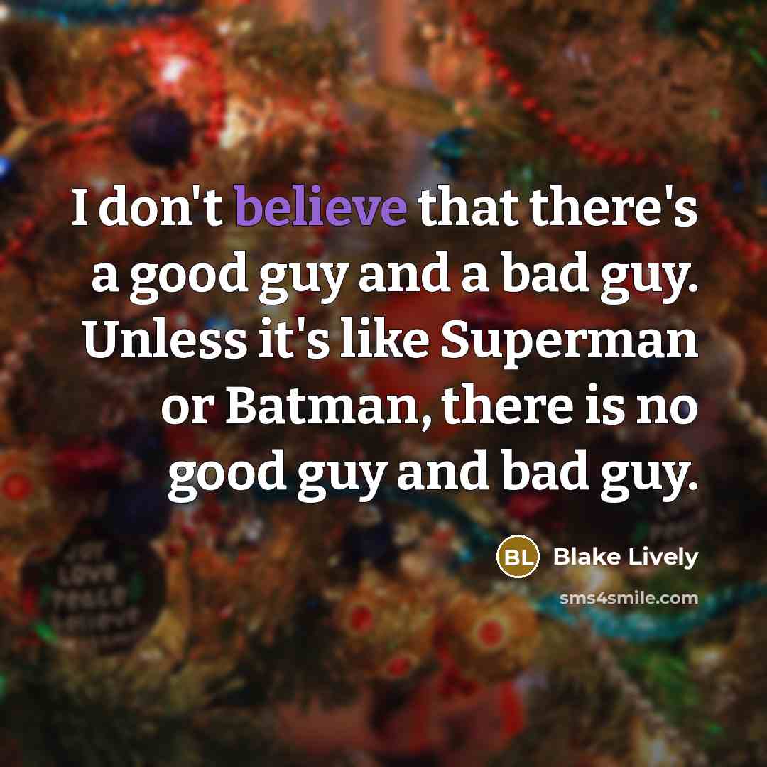 “I don't believe that there's a good guy and a…” quote by Blake Lively
