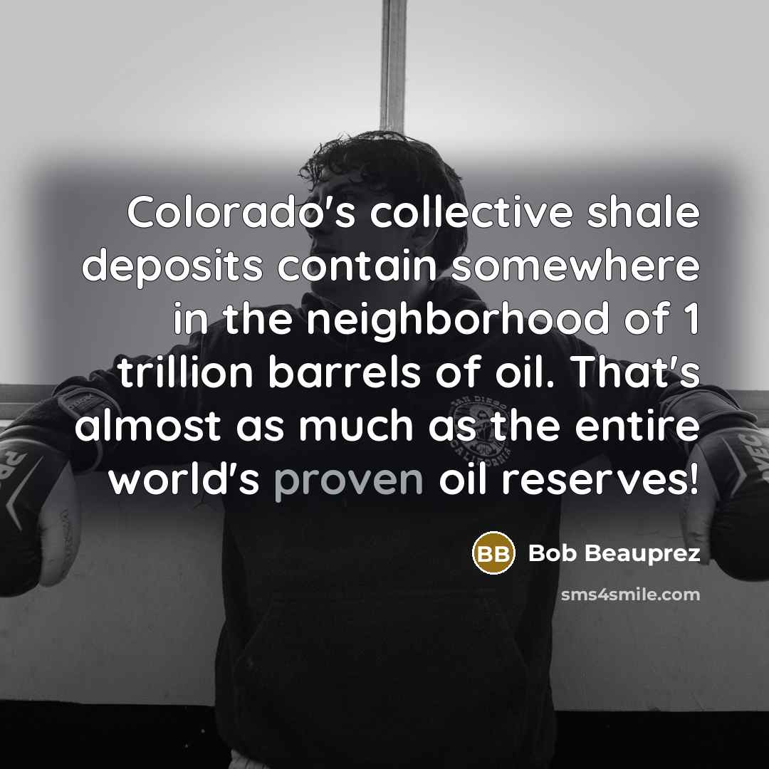“Colorado's collective shale deposits contain somewhere in the neighborhood of…” quote by Bob Beauprez