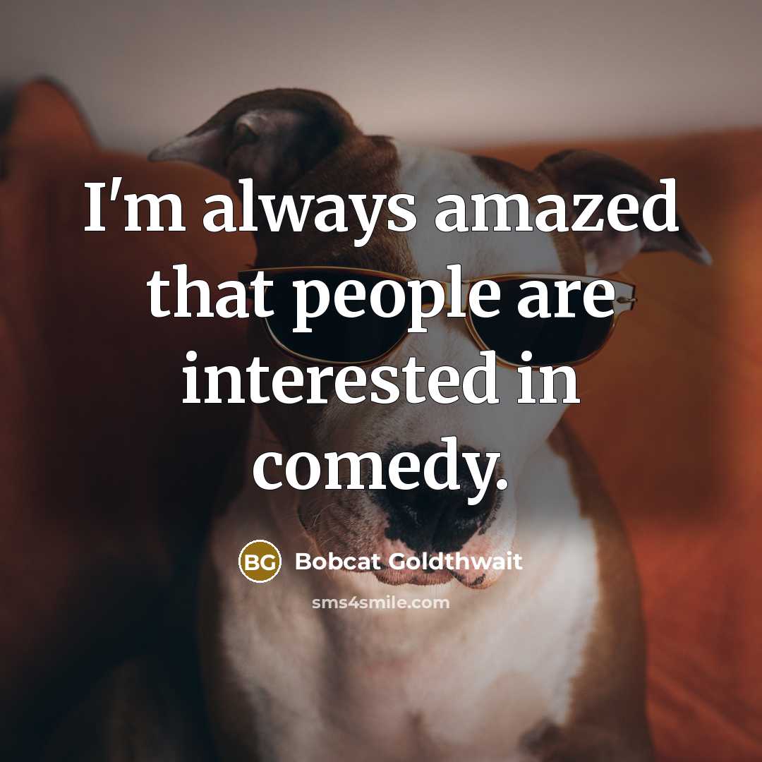 “I'm always amazed that people are interested in comedy.…” quote by Bobcat Goldthwait