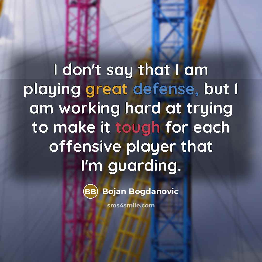 “I don't say that I am playing great defense, but…” quote by Bojan Bogdanovic