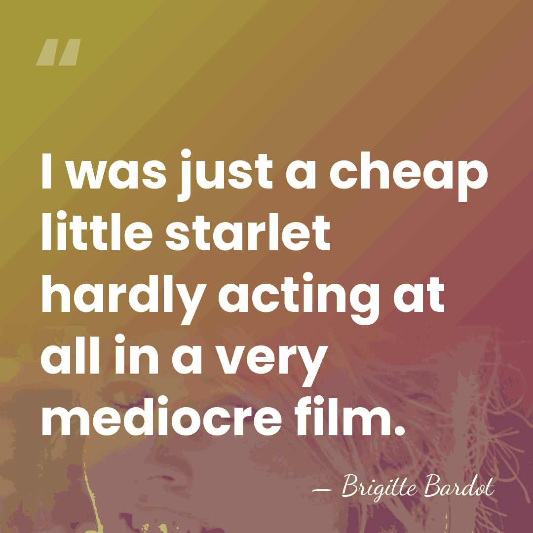 I was just a cheap little starlet hardly acting at all in&hellip; - Brigitte Bardot