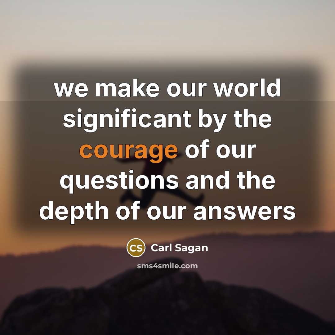 “we make our world significant by the courage of our…” quote by Carl Sagan