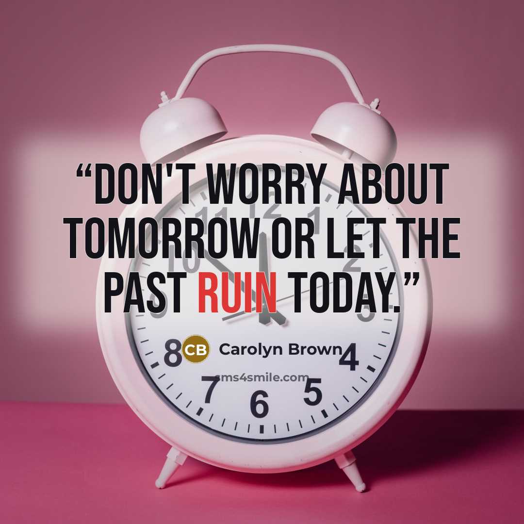 “Don't worry about tomorrow or let the past ruin today.” quote by Carolyn Brown