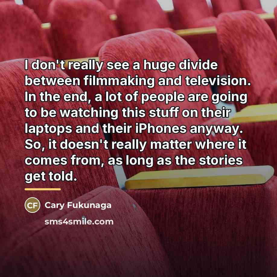 “I don't really see a huge divide between filmmaking and…” quote by Cary Fukunaga