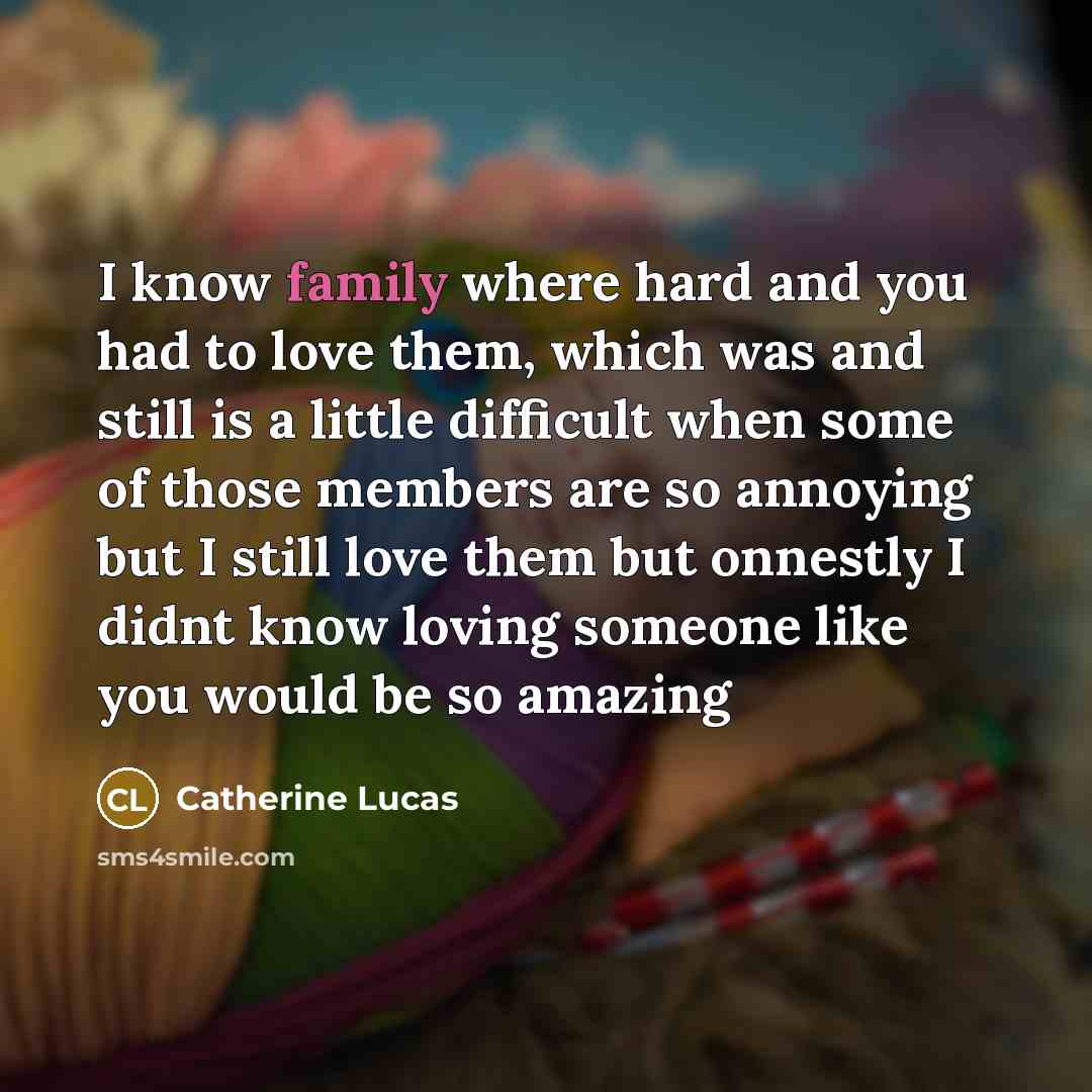 “I know family where hard and you had to love…” quote by Catherine Lucas