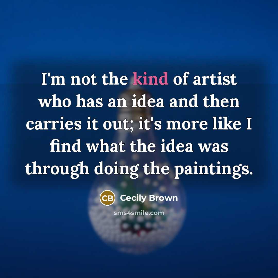 “I'm not the kind of artist who has an idea…” quote by Cecily Brown