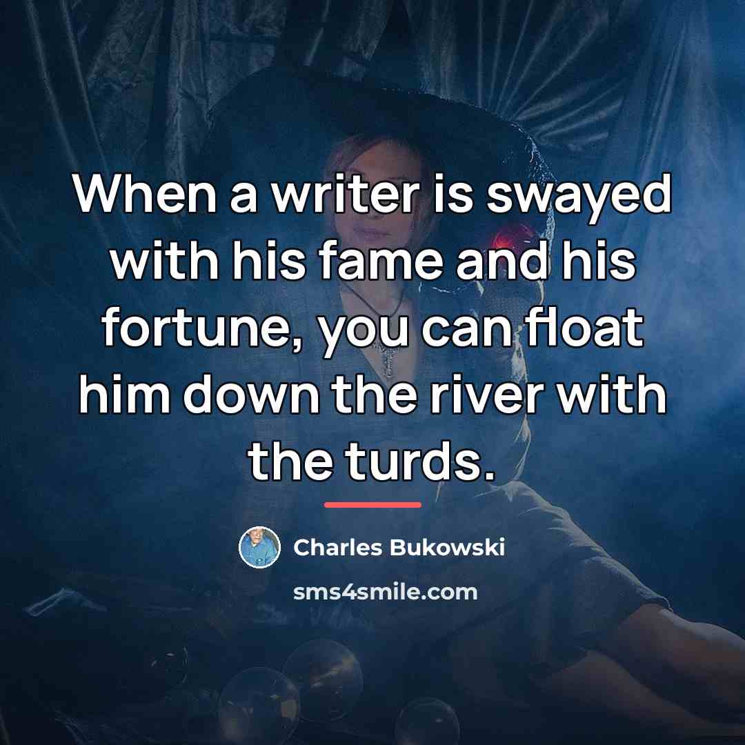“When a writer is swayed with his fame and his…” quote by Charles Bukowski