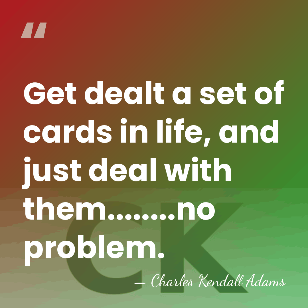 Get dealt a set of cards in life, and just deal with&hellip; - Charles Kendall Adams